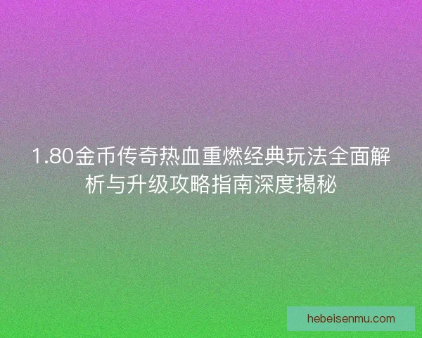 1.80金币传奇热血重燃经典玩法全面解析与升级攻略指南深度揭秘