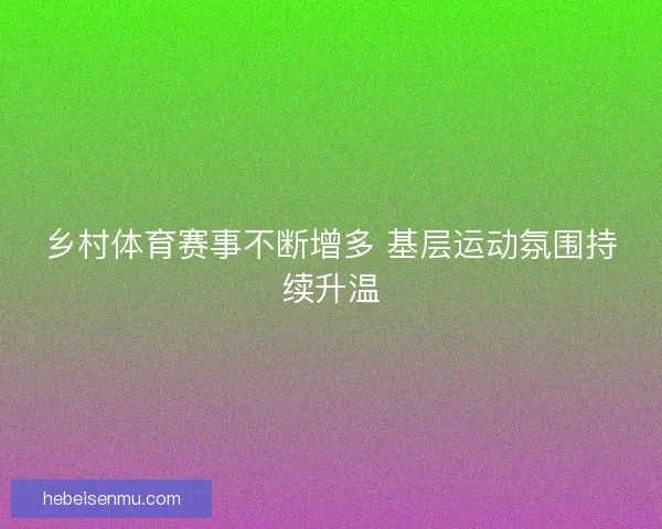 乡村体育赛事不断增多 基层运动氛围持续升温