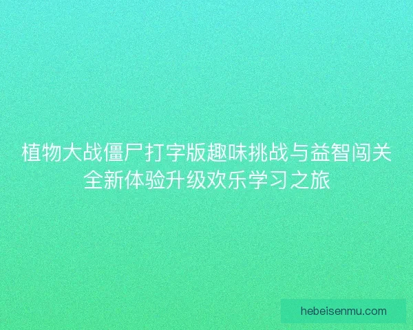 植物大战僵尸打字版趣味挑战与益智闯关全新体验升级欢乐学习之旅