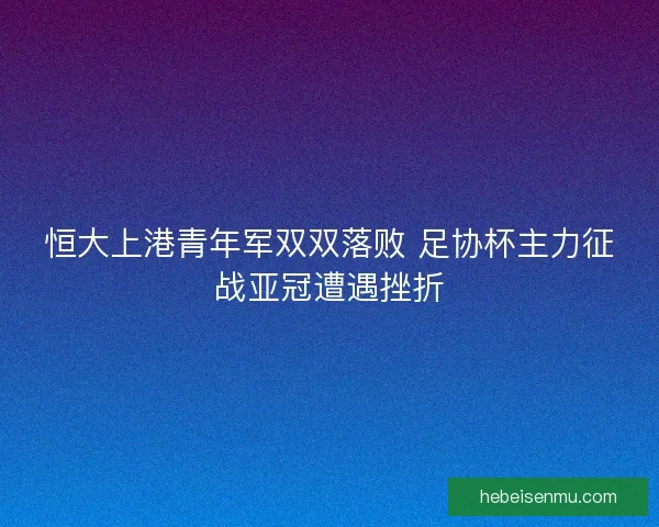 恒大上港青年军双双落败 足协杯主力征战亚冠遭遇挫折