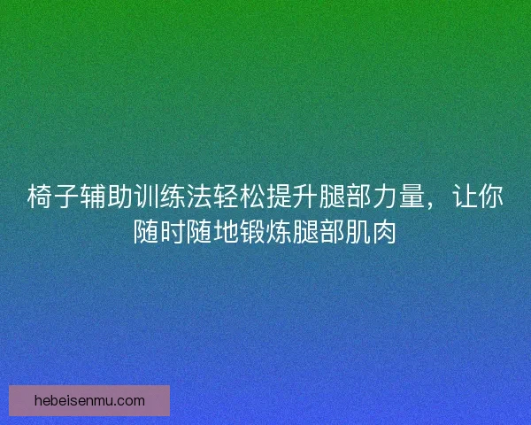 椅子辅助训练法轻松提升腿部力量，让你随时随地锻炼腿部肌肉