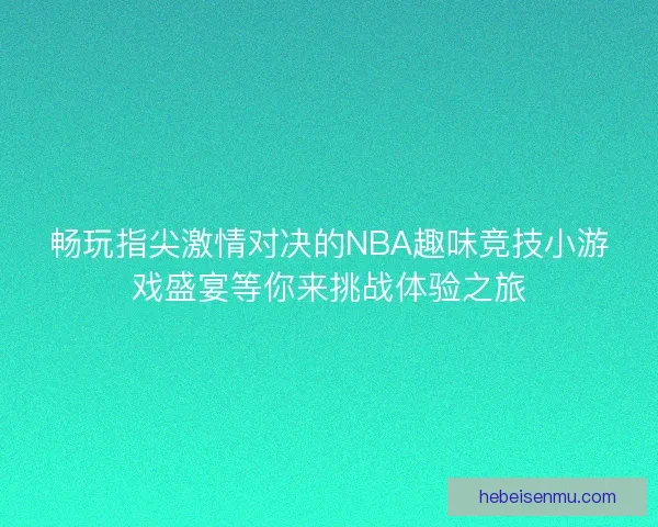 畅玩指尖激情对决的NBA趣味竞技小游戏盛宴等你来挑战体验之旅 畅玩指尖激情对决的NBA趣味竞技小游戏盛宴等你来挑战体验之旅