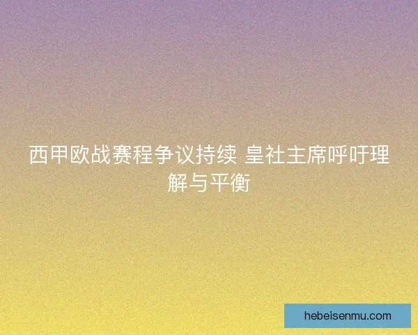 西甲欧战赛程争议持续 皇社主席呼吁理解与平衡