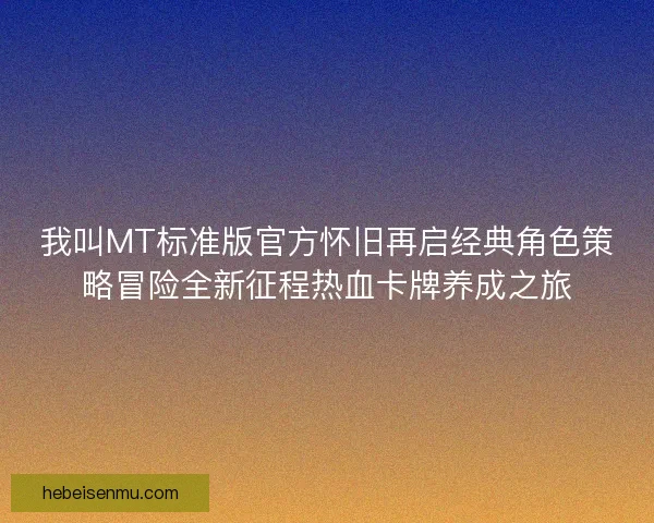 我叫MT标准版官方怀旧再启经典角色策略冒险全新征程热血卡牌养成之旅 我叫MT标准版官方怀旧再启经典角色策略冒险全新征程热血卡牌养成之旅