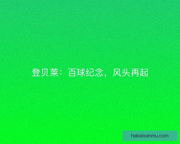 登贝莱：百球纪念，风头再起