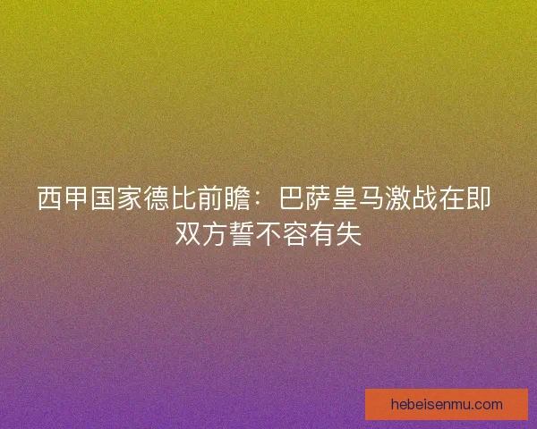 西甲国家德比前瞻：巴萨皇马激战在即 双方誓不容有失