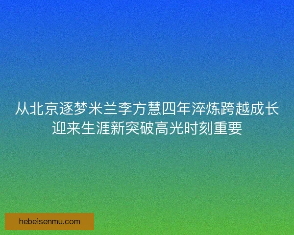 从北京逐梦米兰李方慧四年淬炼跨越成长迎来生涯新突破高光时刻重要 从北京逐梦米兰李方慧四年淬炼跨越成长迎来生涯新突破高光时刻重要